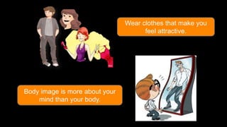 Wear clothes that make you
feel attractive.

Body image is more about your
mind than your body.

 
