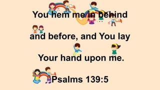 You hem me in behind
and before, and You lay
Your hand upon me.
Psalms 139:5

 