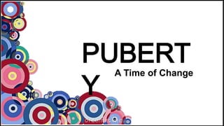 PUBERT
Y

A Time of Change

 