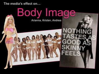 The media’s effect on… 
Body Image 
Arianna, Kristen, Andrea 
 
