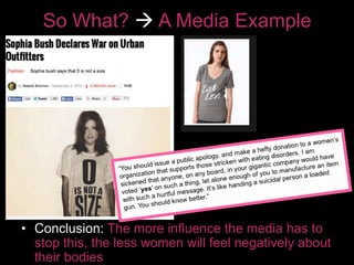 So What?  A Media Example 
• Conclusion: The more influence the media has to 
stop this, the less women will feel negatively about 
their bodies 
 