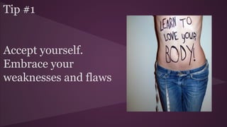 Tip #1
Accept yourself.
Embrace your
weaknesses and flaws
 