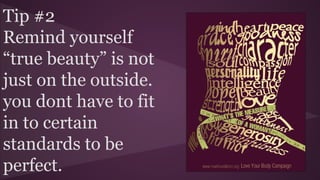 Tip #2
Remind yourself
“true beauty” is not
just on the outside.
you dont have to fit
in to certain
standards to be
perfect.
 