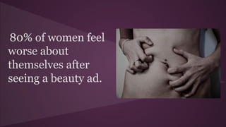 80% of women feel
worse about
themselves after
seeing a beauty ad.
 