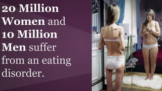 20 Million
Women and
10 Million
Men suffer
from an eating
disorder.
 