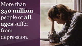 More than
350 million
people of all
ages suffer
from
depression.
 