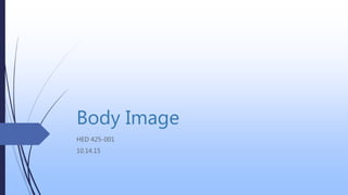Body Image
HED 425-001
10.14.15
 