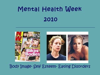 Body Image- Self Esteem- Eating Disorders
Mental Health Week
2010
 