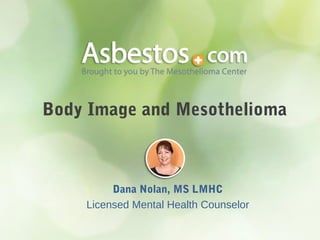 Body Image and Mesothelioma
Dana Nolan, MS LMHC
Licensed Mental Health Counselor
 