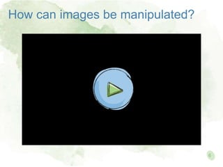How can images be manipulated?
6
 