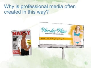 Why is professional media often
created in this way?
9
 