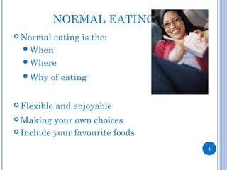 NORMAL EATING
 Normal eating is the:
When
Where
Why of eating
 Flexible and enjoyable
 Making your own choices
 Include your favourite foods
4
 