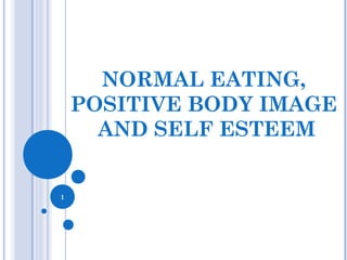 NORMAL EATING,
POSITIVE BODY IMAGE
AND SELF ESTEEM
1
 