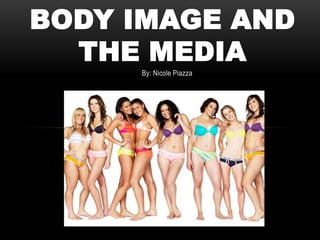 By: Nicole Piazza
BODY IMAGE AND
THE MEDIA
 