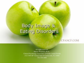 Body Image &  Eating Disorders All rights reserved,  Marcie Wiseman, Ph.D.  Clinical Psychology Associates of North Central Florida 2121 NW 40 th  Terrace Suite B Gainesville, FL 32605 352-336-2888 CPANCF.COM    