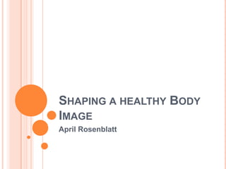 SHAPING A HEALTHY BODY
IMAGE
April Rosenblatt
 