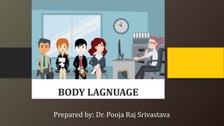 Prepared by: Dr. Pooja Raj Srivastava
BODY LAGNUAGE
 