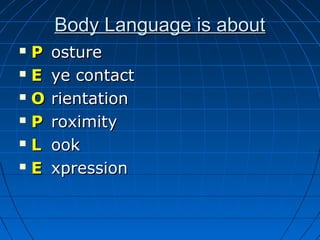 Body Language is aboutBody Language is about
 PP ostureosture
 EE ye contactye contact
 OO rientationrientation
 PP roximityroximity
 LL ookook
 EE xpressionxpression
 