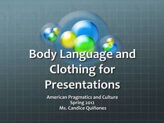 Body Language and
   Clothing for
  Presentations
  American Pragmatics and Culture
            Spring 2012
       Ms. Candice Quiñones
 