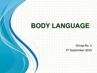 BODY LANGUAGE 
Group No. 1 
5th September 2014 
 