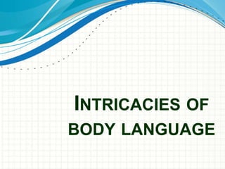 INTRICACIES OF 
BODY LANGUAGE 
 