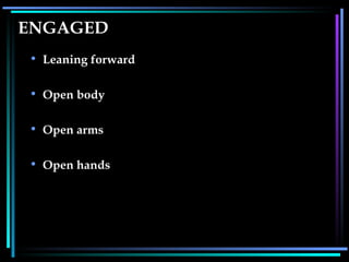ENGAGED Leaning forward Open body Open arms Open hands   