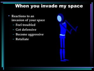When you invade my space Reactions to an invasion of your space Feel troubled Get defensive Become aggressive Retaliate 