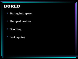 BORED Staring into space Slumped posture Doodling Foot tapping   