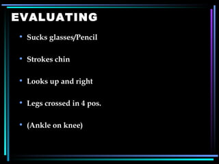 EVALUATING Sucks glasses/Pencil Strokes chin Looks up and right Legs crossed in 4 pos. (Ankle on knee)   