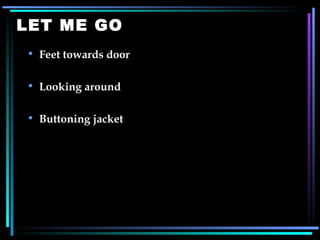 LET ME GO Feet towards door Looking around Buttoning jacket 