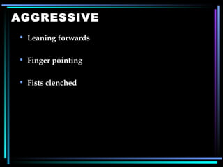 AGGRESSIVE Leaning forwards Finger pointing Fists clenched 