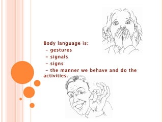 Body language is: - gestures - signals - signs - the manner we behave and do the activities.
