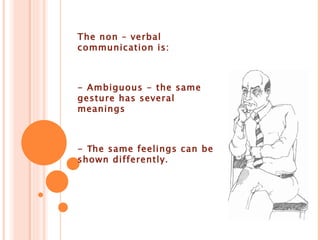The non – verbal communication is: - Ambiguous - the same gesture has several meanings - T he same feelings can be shown differently .