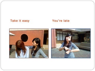 Take it easy You’re late