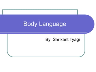 Body Language By: Shrikant Tyagi 