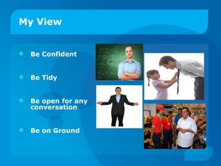 My View Be Confident Be Tidy Be open for any conversation Be on Ground 