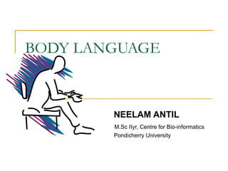 BODY LANGUAGE
NEELAM ANTIL
M.Sc IIyr, Centre for Bio-informatics
Pondicherry University
 
