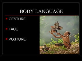 BODY LANGUAGE
   GESTURE

   FACE

   POSTURE
 