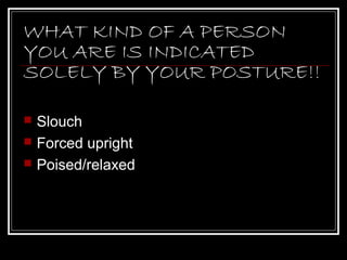 WHAT KIND OF A PERSON
YOU ARE IS INDICATED
SOLELY BY YOUR POSTURE!!

   Slouch
   Forced upright
   Poised/relaxed
 