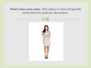 Don't cross your arms. This stance is most frequently
         understood to indicate discomfort.

                       
 