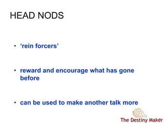 1616
HEAD NODS
• ‘rein forcers’
• reward and encourage what has gone
before
• can be used to make another talk more
 