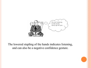 The lowered stapling of the hands indicates listening,
and can also be a negative confidence gesture.
 