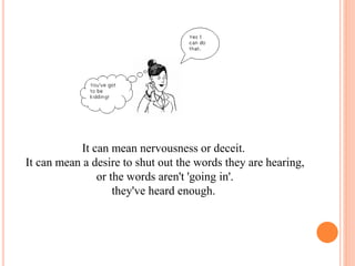 It can mean nervousness or deceit.
It can mean a desire to shut out the words they are hearing,
or the words aren't 'going in'.
they've heard enough.
 