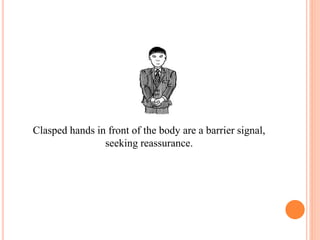 Clasped hands in front of the body are a barrier signal,
seeking reassurance.
 