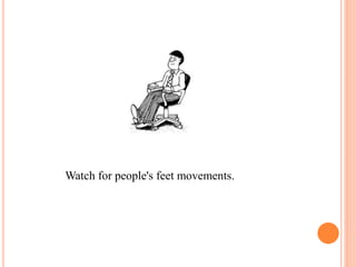 Watch for people's feet movements.
 