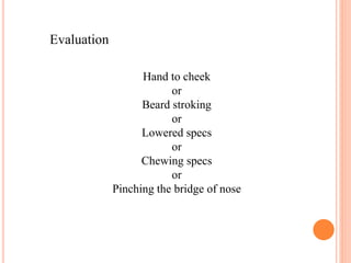 Evaluation
Hand to cheek
or
Beard stroking
or
Lowered specs
or
Chewing specs
or
Pinching the bridge of nose
 