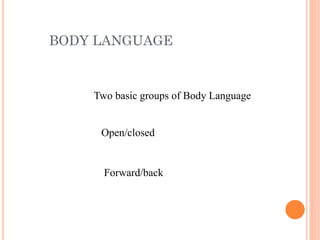BODY LANGUAGE
Two basic groups of Body Language
Open/closed
Forward/back
 