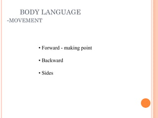 BODY LANGUAGE
-MOVEMENT
• Forward - making point
• Backward
• Sides
 