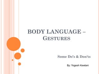 BODY LANGUAGE –
GESTURES
Some Do’s & Don'ts
By: Yogesh Kewlani
 
