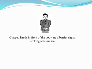 Clasped hands in front of the body are a barrier signal,
seeking reassurance.
 
